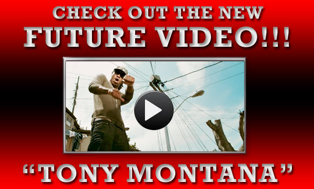 check out the new Future Video!!! Tony Montana