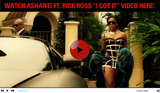 WATCH ASHANTI FT. RICK ROSS “I GOT IT” VIDEO HERE
